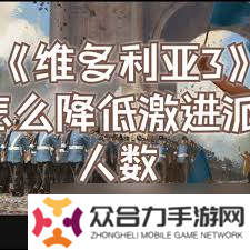 掌握秘訣 維多利亞3游戲中怎么有效吸引并減少激進派影響力